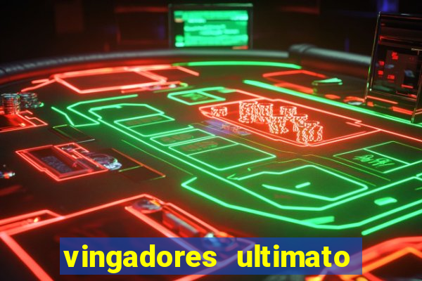 vingadores ultimato completo dublado gratis